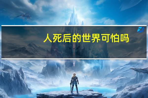 人死后的世界可怕吗（人死后的真实世界曝光轰动全球）