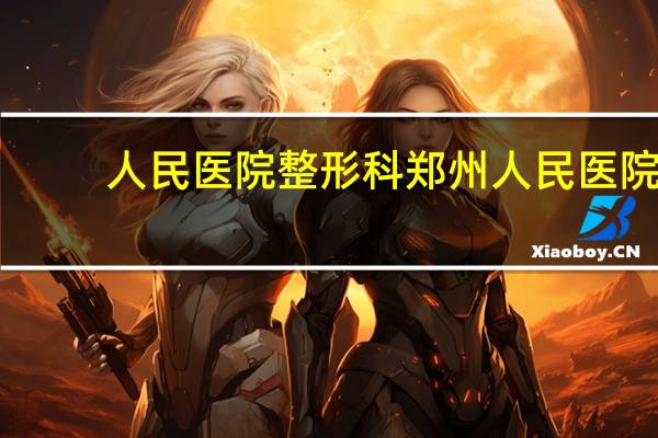 人民医院整形科 郑州人民医院整形外科好不好