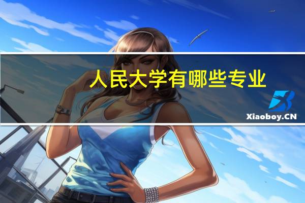 人民大学有哪些专业，人大各专业列表