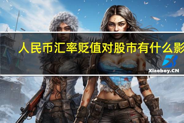人民币汇率贬值对股市有什么影响（人民币汇率贬值）
