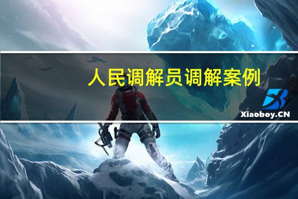人民调解员调解案例（人民调解员）