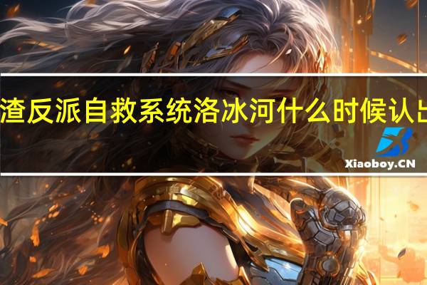 人渣反派自救系统洛冰河什么时候认出沈清秋（洛冰河-《人渣反派自救系统》冰哥简介）