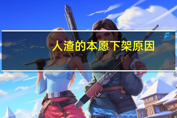 人渣的本愿下架原因（人渣的本愿为什么被禁）