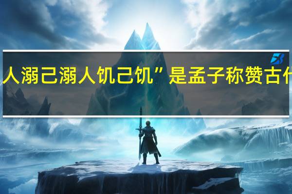 人溺己溺人饥己饥”是孟子称赞古代贤王