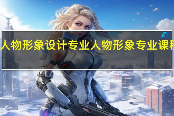 人物形象设计专业人物形象专业课程设置