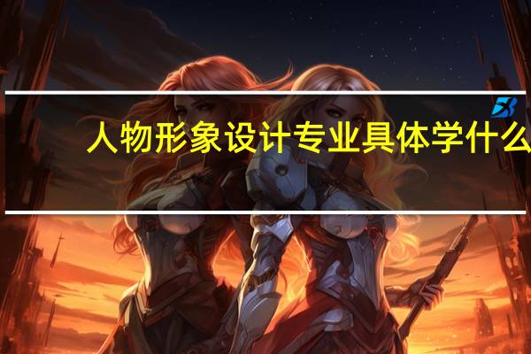 人物形象设计专业具体学什么