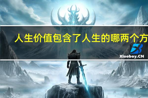 人生价值包含了人生的哪两个方面（人生价值）