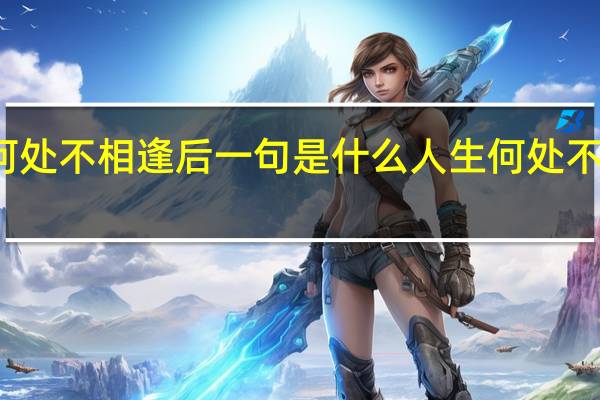 人生何处不相逢后一句是什么 人生何处不相逢下一句