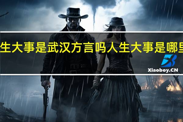 人生大事是武汉方言吗 人生大事是哪里的方言