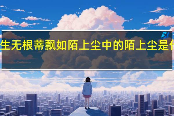 人生无根蒂飘如陌上尘中的陌上尘是什么意思