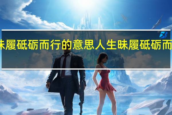 人生昧履砥砺而行的意思 人生昧履砥砺而行什么意思