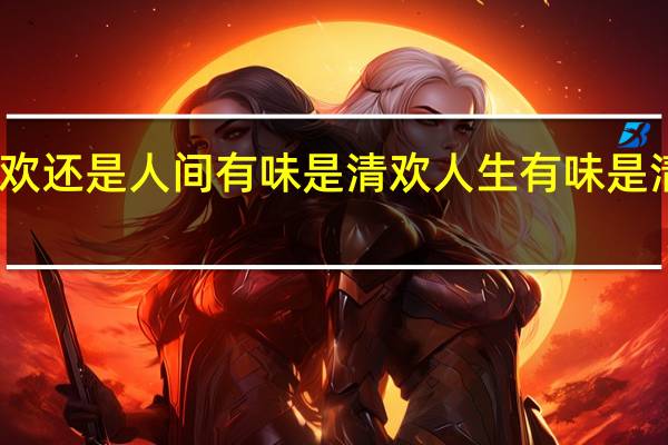 人生有味是清欢还是人间有味是清欢 人生有味是清欢的清欢什么意思