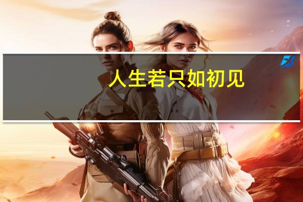 人生若只如初见（人生若只如初见意思）