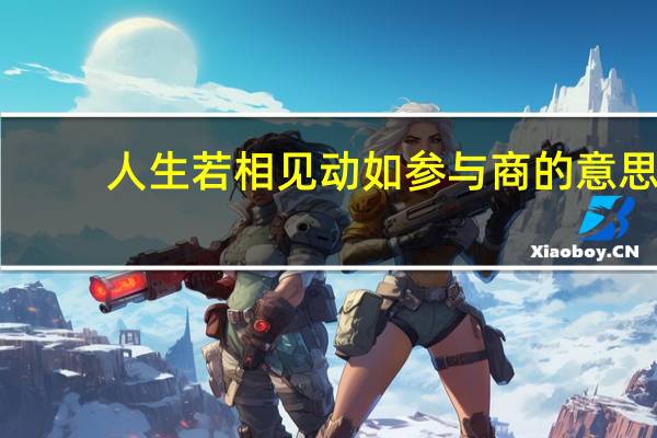 人生若相见动如参与商的意思