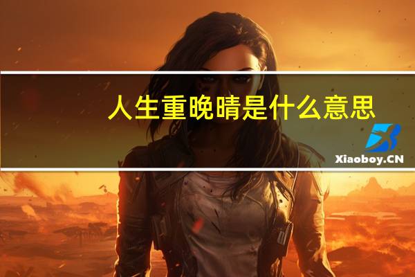 人生重晚晴是什么意思