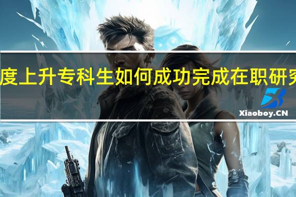 人生高度上升专科生如何成功完成在职研究生报读进修