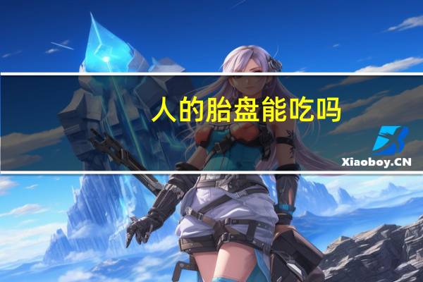 人的胎盘能吃吗（人胎盘能吃吗）