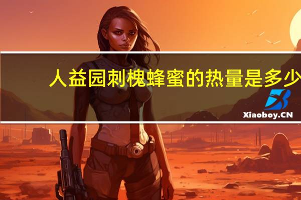 人益园 刺槐蜂蜜的热量是多少