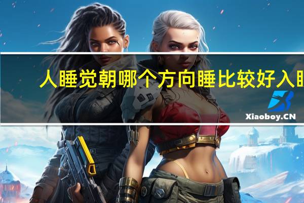 人睡觉朝哪个方向睡比较好入眠（人睡觉朝哪个方向睡比较好）
