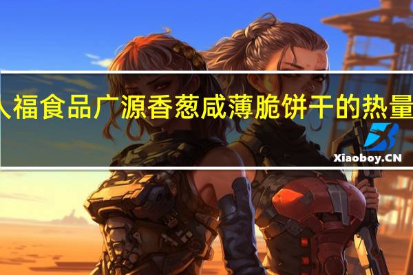 人福食品 广源香葱咸薄脆饼干的热量是多少