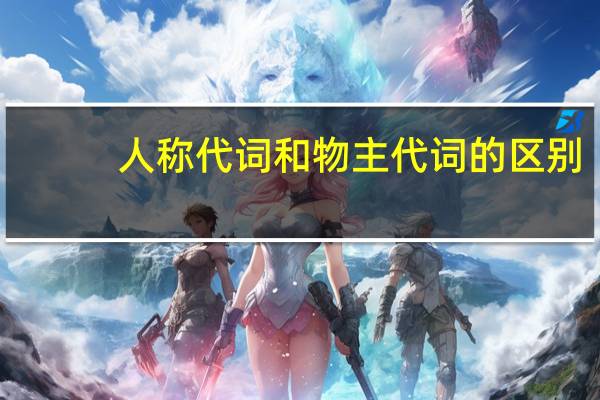 人称代词和物主代词的区别（人称代词和物主代词）
