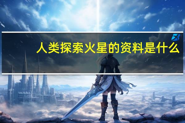 人类探索火星的资料是什么（人类探索火星的资料）