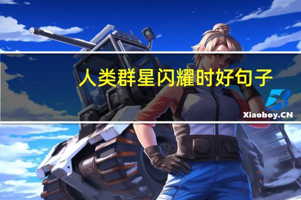 人类群星闪耀时好句子（跪求人类群星闪耀时的句子赏析 一定要有句子 一定一定要有赏析_）
