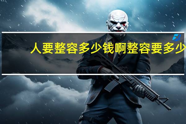 人要整容多少钱啊 整容要多少钱