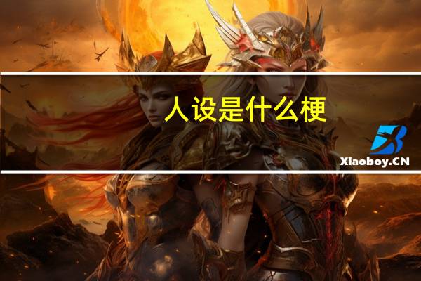 人设是什么梗(人设是什么意思 快吧手游)