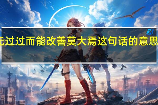 人谁无过过而能改善莫大焉这句话的意思是什么意思
