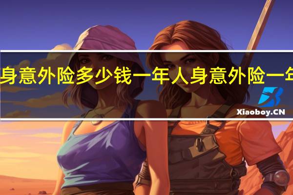 人身意外险多少钱一年 人身意外险一年多少钱