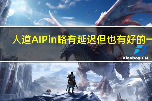 人道AIPin略有延迟但也有好的一面