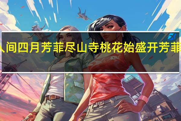 人间四月芳菲尽山寺桃花始盛开芳菲的意思