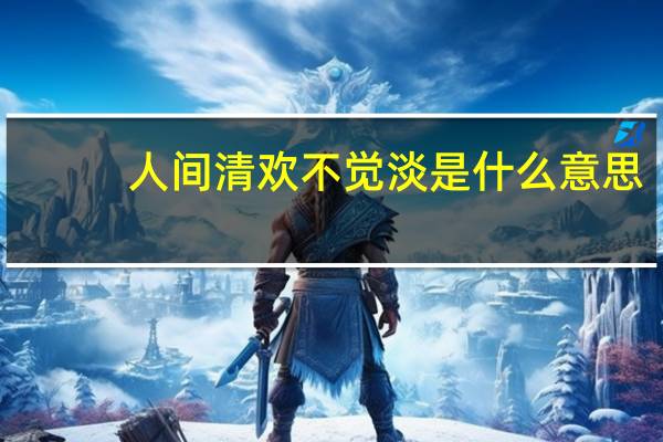 人间清欢不觉淡是什么意思