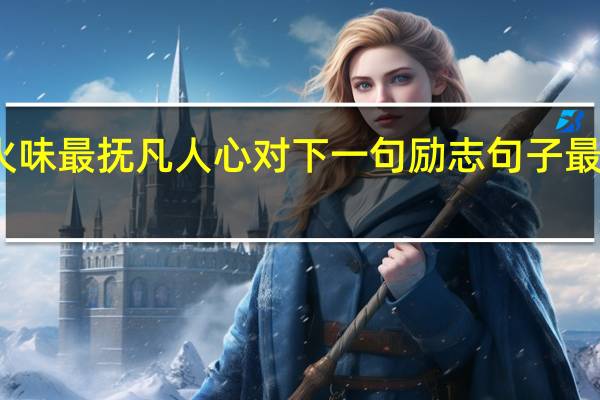 人间烟火味最抚凡人心对 下一句励志句子 最是人间烟火气