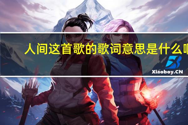 人间这首歌的歌词意思是什么啊