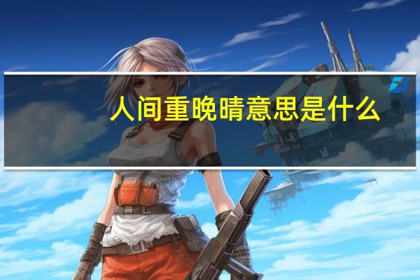 人间重晚晴意思是什么