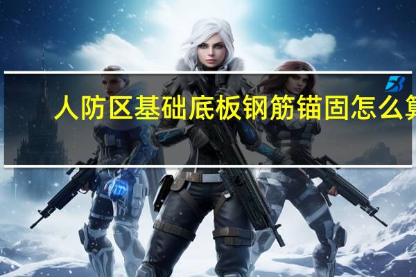 人防区基础底板钢筋锚固怎么算