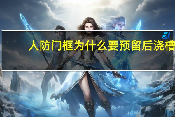人防门框为什么要预留后浇槽