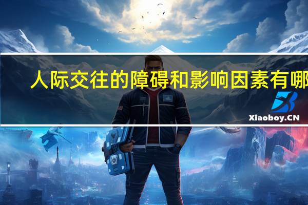 人际交往的障碍和影响因素有哪些
