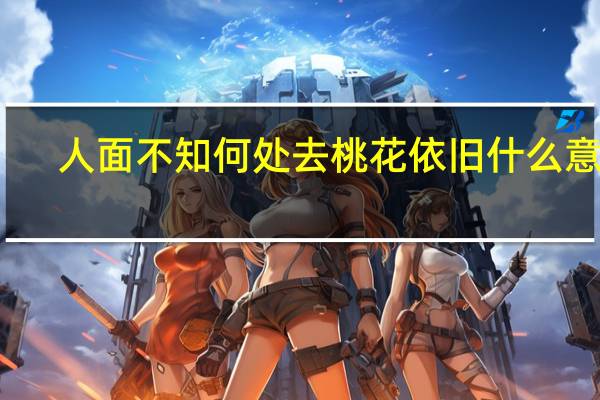 人面不知何处去桃花依旧什么意思