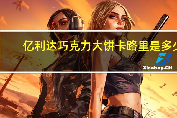 亿利达 巧克力大饼卡路里是多少