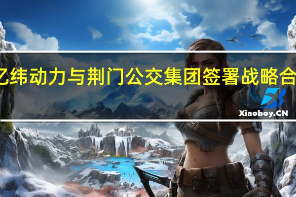 亿纬动力与荆门公交集团签署战略合作协议