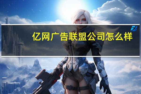 亿网广告联盟公司怎么样（亿网广告联盟）