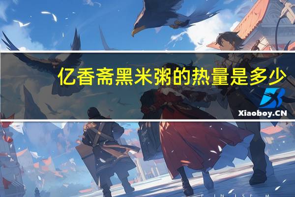 亿香斋 黑米粥的热量是多少