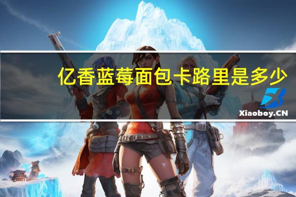 亿香 蓝莓面包卡路里是多少