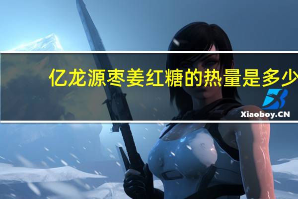 亿龙源 枣姜红糖的热量是多少