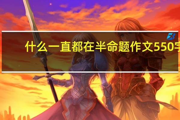 什么一直都在半命题作文550字（什么一直都在半命题作文）