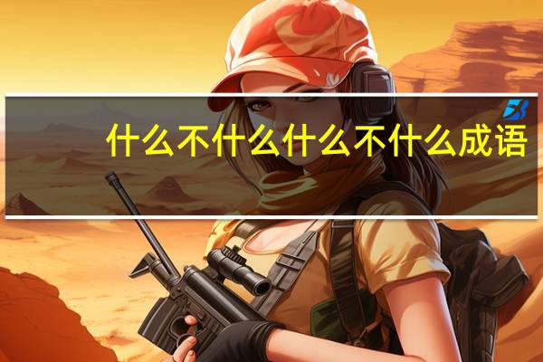什么不什么什么不什么成语（什么不什么什么）