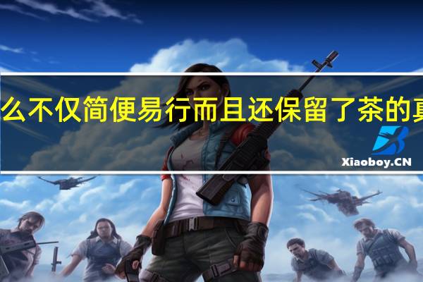 什么不仅简便易行而且还保留了茶的真香本味